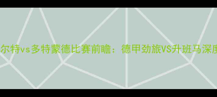 图片 菲尔特vs多特蒙德比赛前瞻：德甲劲旅VS升班马深度1