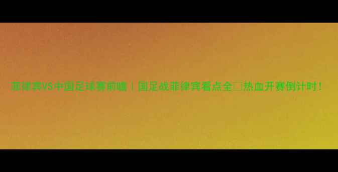 图片 菲律宾VS中国足球赛前瞻｜国足战菲律宾看点全🔥热血开赛倒计时！