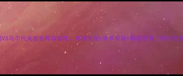 图片 菲律宾VS马尔代夫首发阵容深度：高清大图+战术布局+赛前预测（附球员名单）1