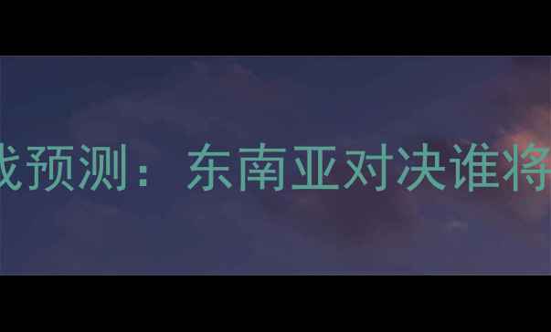 图片 菲律宾vs印尼足球大战预测：东南亚对决谁将封神？全网独家看点1