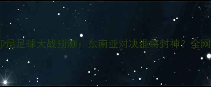 图片 菲律宾vs印尼足球大战预测：东南亚对决谁将封神？全网独家看点2