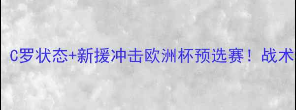 图片 葡萄牙vs塞浦路斯高清：C罗状态+新援冲击欧洲杯预选赛！战术布局与胜负关键全解读1