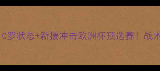 图片 葡萄牙vs塞浦路斯高清：C罗状态+新援冲击欧洲杯预选赛！战术布局与胜负关键全解读2