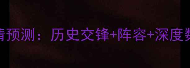 图片 蔚山现代vs神户川崎高清预测：历史交锋+阵容+深度数据亚洲杯预选赛关键战