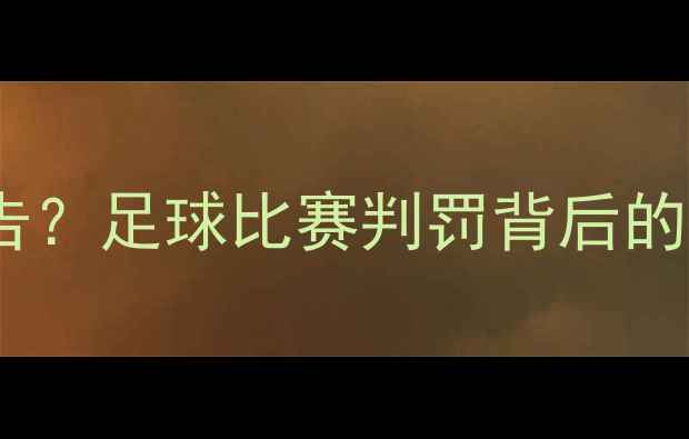 图片 裁判每场赛后必须提交报告？足球比赛判罚背后的科学依据与争议解决机制1