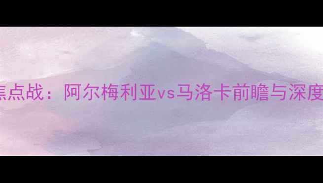 图片 西乙焦点战：阿尔梅利亚vs马洛卡前瞻与深度分析1