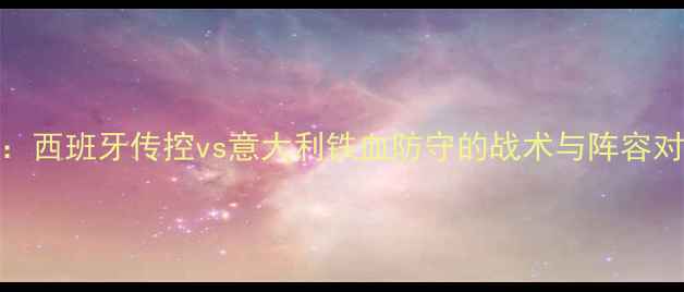 图片 西班牙vs意大利：西班牙传控vs意大利铁血防守的战术与阵容对比（终极对决）