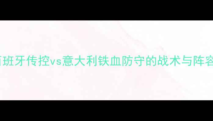 图片 西班牙vs意大利：西班牙传控vs意大利铁血防守的战术与阵容对比（终极对决）2
