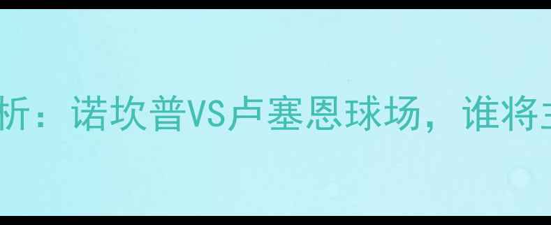 图片 西班牙vs瑞士场地分析：诺坎普VS卢塞恩球场，谁将主宰欧洲杯预选赛？2