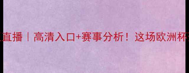 图片 西班牙vs罗马尼亚直播｜高清入口+赛事分析！这场欧洲杯预选赛谁会突围？