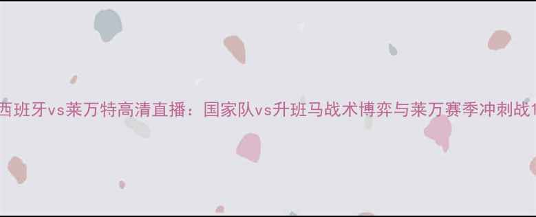 图片 西班牙vs莱万特高清直播：国家队vs升班马战术博弈与莱万赛季冲刺战1