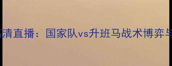 图片 西班牙vs莱万特高清直播：国家队vs升班马战术博弈与莱万赛季冲刺战2