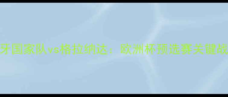 图片 西班牙国家队vs格拉纳达：欧洲杯预选赛关键战役全
