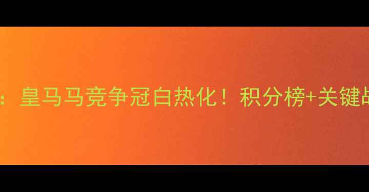 图片 西甲最新战报：皇马马竞争冠白热化！积分榜+关键战+保级悬念全