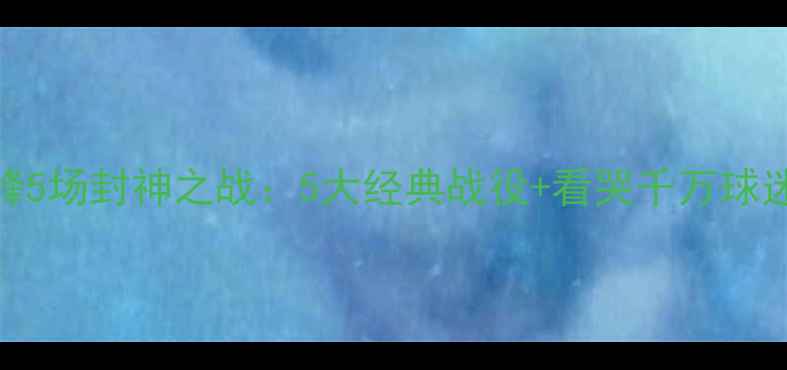图片 西甲梅西巅峰5场封神之战：5大经典战役+看哭千万球迷的绝杀时刻