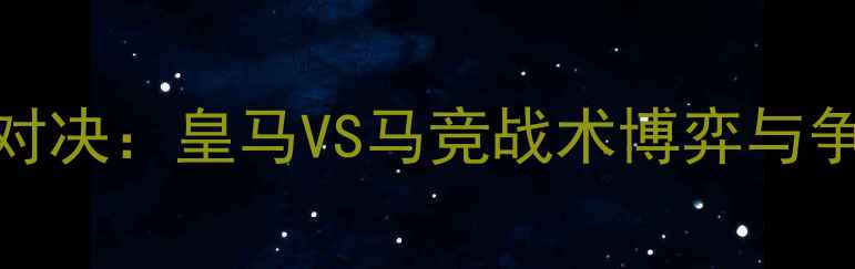 图片 西超巅峰对决：皇马VS马竞战术博弈与争冠悬念全