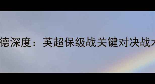 图片 诺丁汉vs沃特福德深度：英超保级战关键对决战术与数据全复盘2