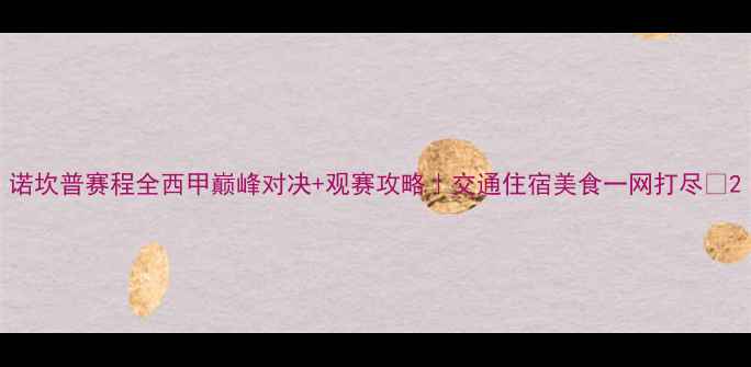 图片 诺坎普赛程全西甲巅峰对决+观赛攻略｜交通住宿美食一网打尽✨2