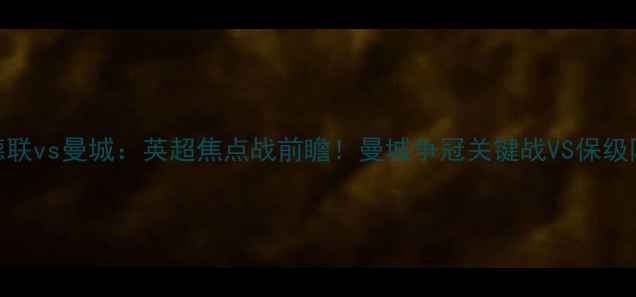 图片 谢菲尔德联vs曼城：英超焦点战前瞻！曼城争冠关键战VS保级队生死局