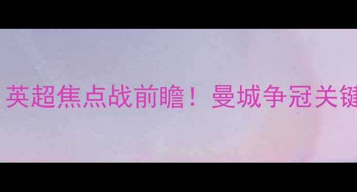 图片 谢菲尔德联vs曼城：英超焦点战前瞻！曼城争冠关键战VS保级队生死局2
