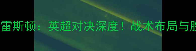 图片 谢菲联vs普雷斯顿：英超对决深度！战术布局与胜负关键全1
