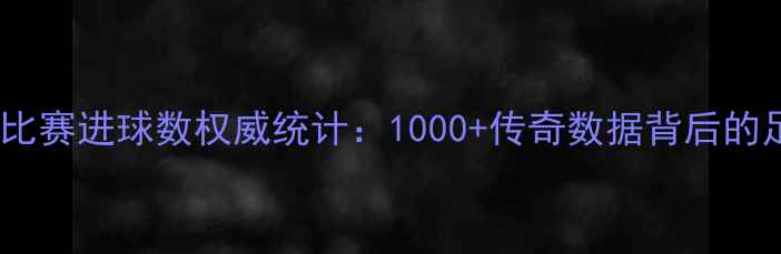 图片 贝利官方比赛进球数权威统计：1000+传奇数据背后的足球密码1