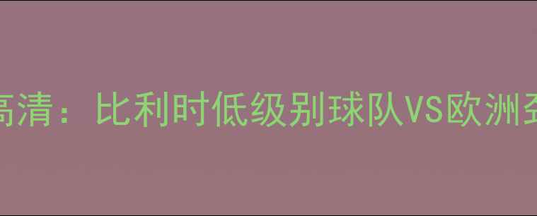 图片 贝弗伦vs布鲁日高清：比利时低级别球队VS欧洲劲旅战术对决全🔥