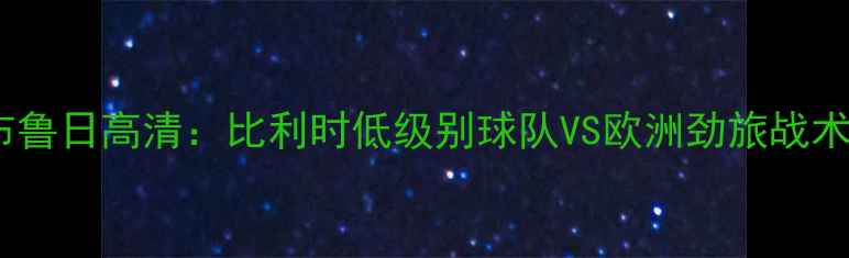 图片 贝弗伦vs布鲁日高清：比利时低级别球队VS欧洲劲旅战术对决全🔥2