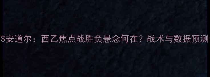 图片 贝蒂斯VS安道尔：西乙焦点战胜负悬念何在？战术与数据预测全攻略2