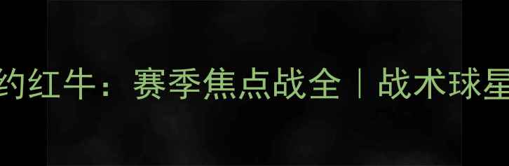 图片 费城VS纽约红牛：赛季焦点战全｜战术球星观赛攻略