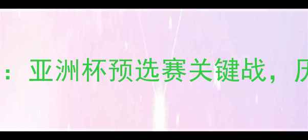 图片 赛事前瞻中国男足vs印度：亚洲杯预选赛关键战，历史交锋数据与战术预测1