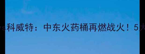 图片 赛事前瞻巴勒斯坦vs科威特：中东火药桶再燃战火！5大看点+8人成胜负手