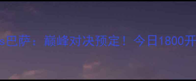 图片 赛事前瞻皇马vs巴萨：巅峰对决预定！今日1800开战，三大看点2