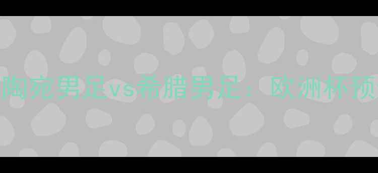 图片 赛事前瞻立陶宛男足vs希腊男足：欧洲杯预选赛焦点战