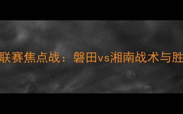 图片 赛季J2联赛焦点战：磐田vs湘南战术与胜负预测