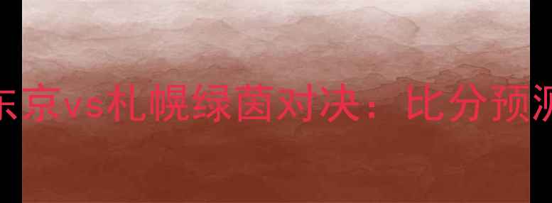 图片 赛季J联杯FC东京vs札幌绿茵对决：比分预测+赛程亮点全