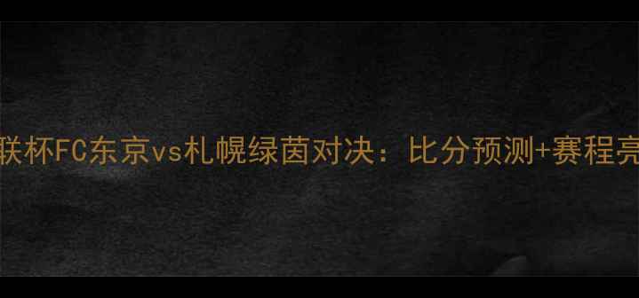 图片 赛季J联杯FC东京vs札幌绿茵对决：比分预测+赛程亮点全1