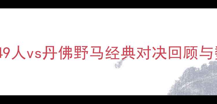 图片 赛季NFL焦点战：旧金山49人vs丹佛野马经典对决回顾与数据分析（附赛后深度）