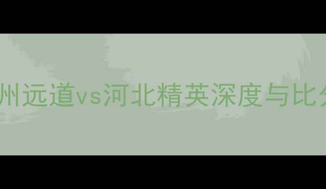 图片 赛季中甲焦点战：柳州远道vs河北精英深度与比分预测，谁将问鼎？2