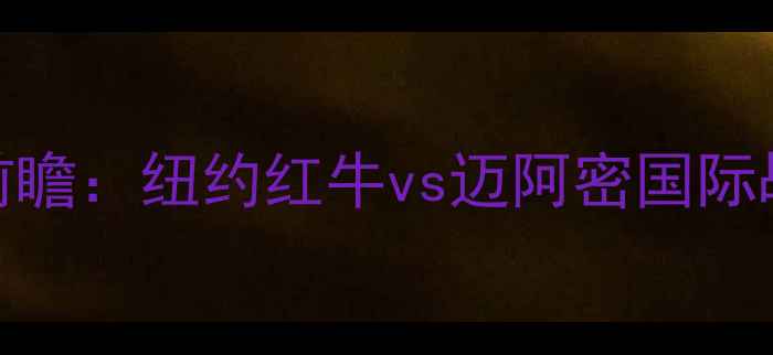 图片 赛季中美大联盟焦点战前瞻：纽约红牛vs迈阿密国际战术与争冠形势深度解读