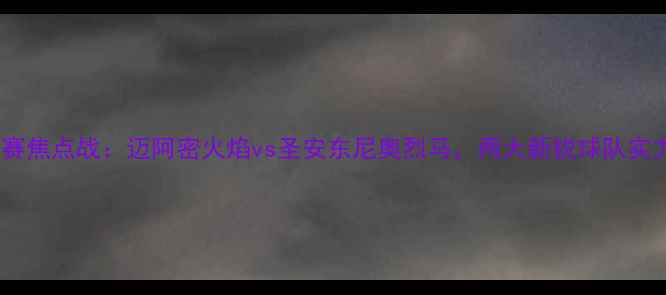 图片 赛季中超季前赛焦点战：迈阿密火焰vs圣安东尼奥烈马，两大新锐球队实力前瞻与战术1