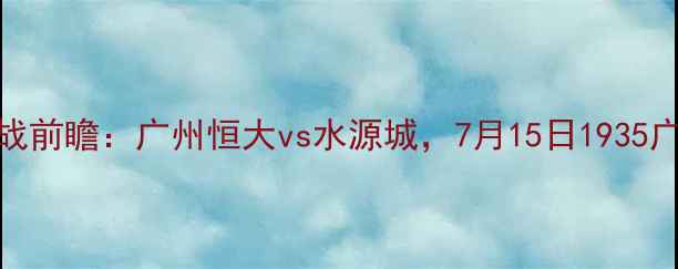 图片 赛季中超焦点战前瞻：广州恒大vs水源城，7月15日1935广州塔球场对决