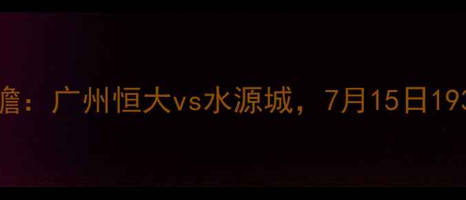 图片 赛季中超焦点战前瞻：广州恒大vs水源城，7月15日1935广州塔球场对决2