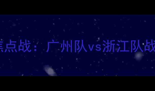 图片 赛季中超焦点战：广州队vs浙江队战术博弈全2