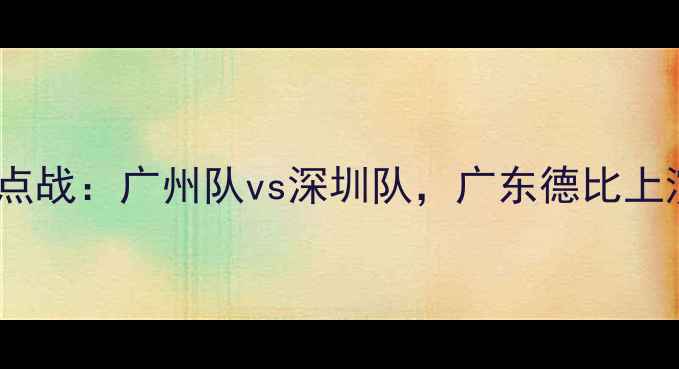 图片 赛季中超焦点战：广州队vs深圳队，广东德比上演攻防大战1