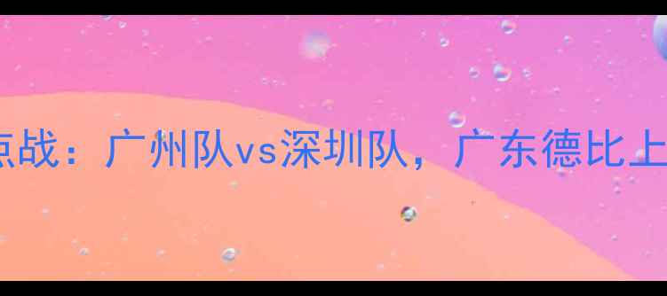 图片 赛季中超焦点战：广州队vs深圳队，广东德比上演攻防大战2