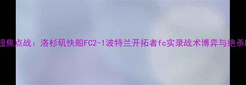 图片 赛季中超焦点战：洛杉矶快船FC2-1波特兰开拓者fc实录战术博弈与绝杀时刻全2