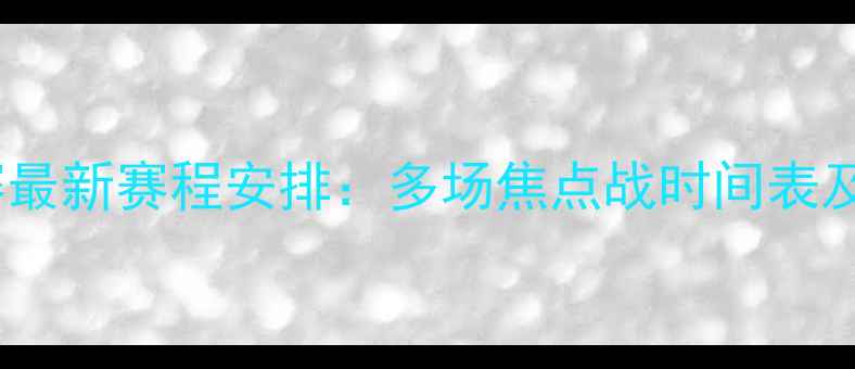 图片 赛季中超联赛最新赛程安排：多场焦点战时间表及直播渠道全2