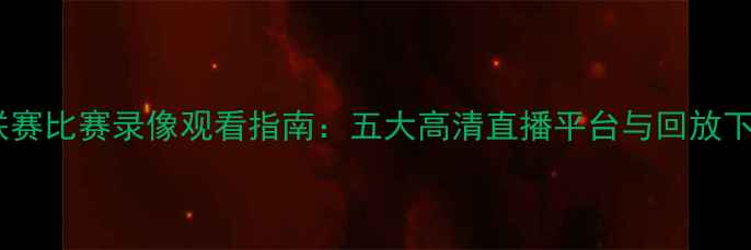 图片 赛季中超联赛比赛录像观看指南：五大高清直播平台与回放下载全攻略1