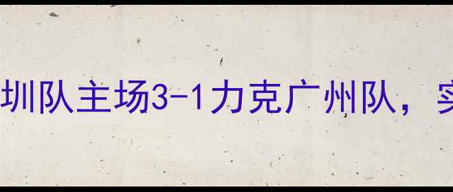 图片 赛季中超联赛第28轮战报：深圳队主场3-1力克广州队，实现赛季双杀创历史最佳战绩1
